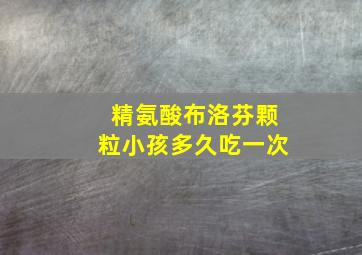 精氨酸布洛芬颗粒小孩多久吃一次