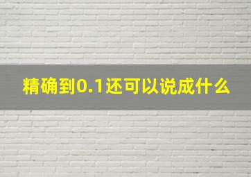 精确到0.1还可以说成什么