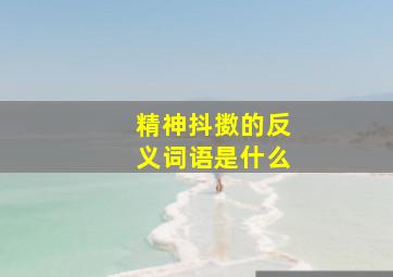 精神抖擞的反义词语是什么