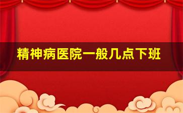 精神病医院一般几点下班