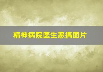 精神病院医生恶搞图片