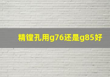 精镗孔用g76还是g85好