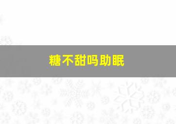 糖不甜吗助眠