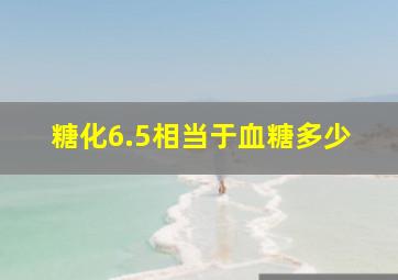 糖化6.5相当于血糖多少