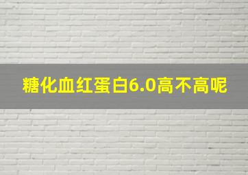 糖化血红蛋白6.0高不高呢