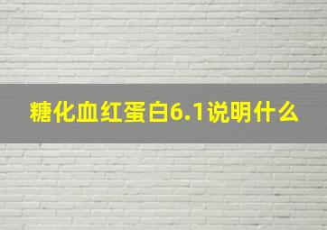 糖化血红蛋白6.1说明什么