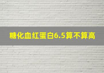 糖化血红蛋白6.5算不算高