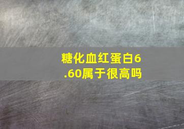 糖化血红蛋白6.60属于很高吗