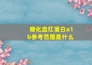 糖化血红蛋白a1b参考范围是什么