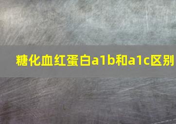 糖化血红蛋白a1b和a1c区别