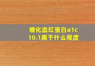 糖化血红蛋白a1c10.1属于什么程度