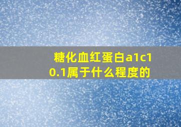 糖化血红蛋白a1c10.1属于什么程度的