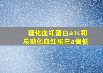 糖化血红蛋白a1c和总糖化血红蛋白a偏低