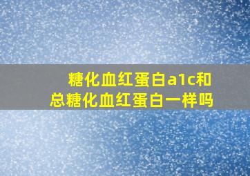 糖化血红蛋白a1c和总糖化血红蛋白一样吗