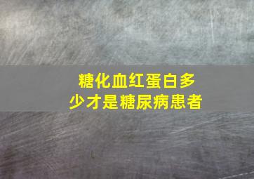 糖化血红蛋白多少才是糖尿病患者