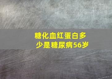 糖化血红蛋白多少是糖尿病56岁