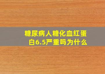 糖尿病人糖化血红蛋白6.5严重吗为什么