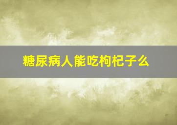 糖尿病人能吃枸杞子么