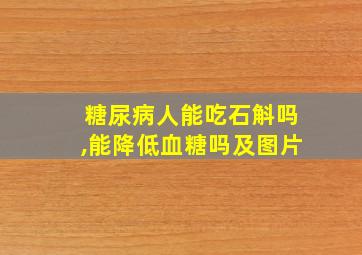 糖尿病人能吃石斛吗,能降低血糖吗及图片