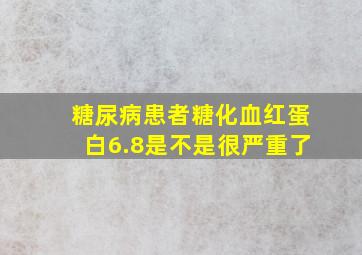 糖尿病患者糖化血红蛋白6.8是不是很严重了