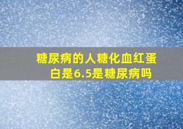 糖尿病的人糖化血红蛋白是6.5是糖尿病吗