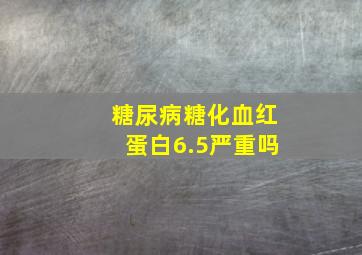 糖尿病糖化血红蛋白6.5严重吗