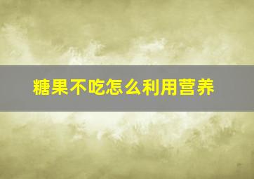 糖果不吃怎么利用营养