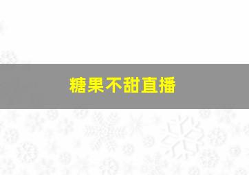 糖果不甜直播