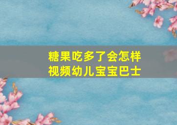 糖果吃多了会怎样视频幼儿宝宝巴士