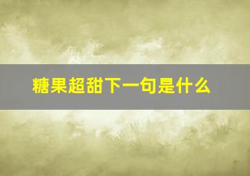 糖果超甜下一句是什么