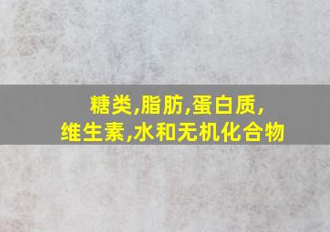 糖类,脂肪,蛋白质,维生素,水和无机化合物