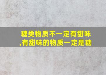 糖类物质不一定有甜味,有甜味的物质一定是糖