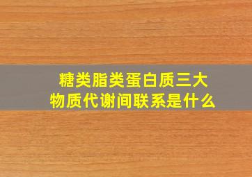 糖类脂类蛋白质三大物质代谢间联系是什么