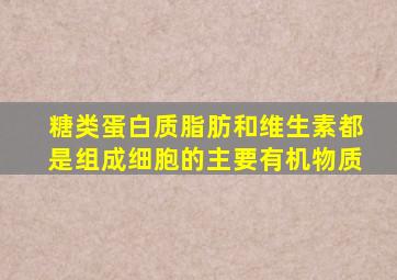 糖类蛋白质脂肪和维生素都是组成细胞的主要有机物质