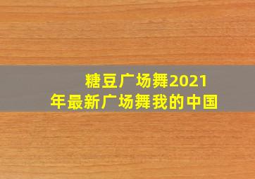 糖豆广场舞2021年最新广场舞我的中国