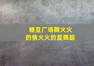 糖豆广场舞火火的情火火的爱舞蹈