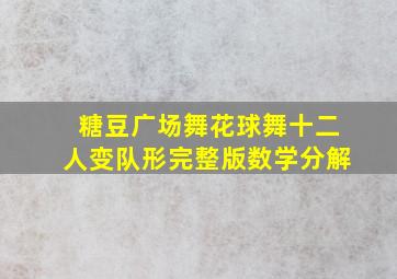 糖豆广场舞花球舞十二人变队形完整版数学分解