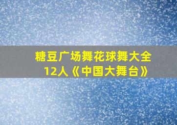 糖豆广场舞花球舞大全12人《中国大舞台》