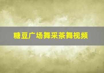 糖豆广场舞采茶舞视频