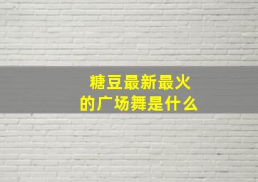 糖豆最新最火的广场舞是什么