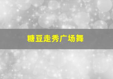 糖豆走秀广场舞