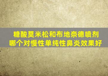 糖酸莫米松和布地奈德喷剂哪个对慢性单纯性鼻炎效果好