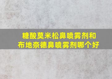 糖酸莫米松鼻喷雾剂和布地奈德鼻喷雾剂哪个好