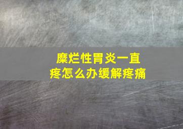 糜烂性胃炎一直疼怎么办缓解疼痛