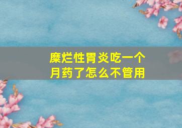 糜烂性胃炎吃一个月药了怎么不管用