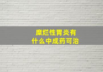 糜烂性胃炎有什么中成药可治