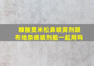 糠酸莫米松鼻喷雾剂跟布地奈德喷剂能一起用吗