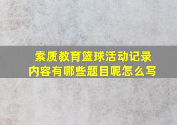 素质教育篮球活动记录内容有哪些题目呢怎么写