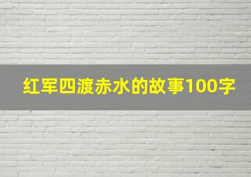 红军四渡赤水的故事100字