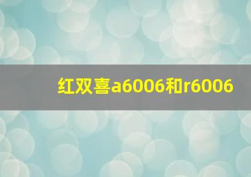 红双喜a6006和r6006